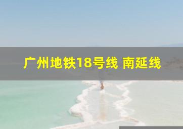 广州地铁18号线 南延线